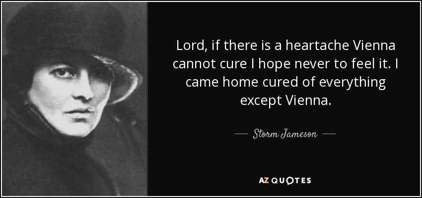 Lord, if there is a heartache Vienna cannot cure I hope never to feel it. I came home cured of everything except Vienna. - Storm Jameson