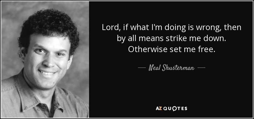 Lord, if what I'm doing is wrong, then by all means strike me down. Otherwise set me free. - Neal Shusterman