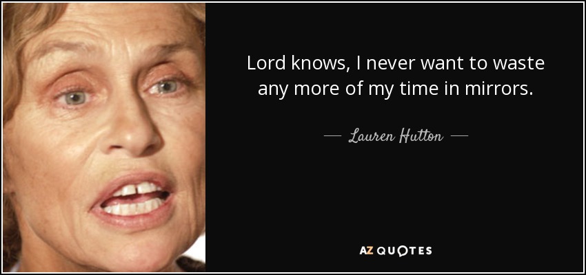Lord knows, I never want to waste any more of my time in mirrors. - Lauren Hutton
