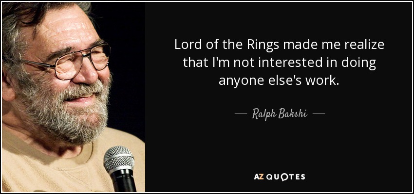 Lord of the Rings made me realize that I'm not interested in doing anyone else's work. - Ralph Bakshi