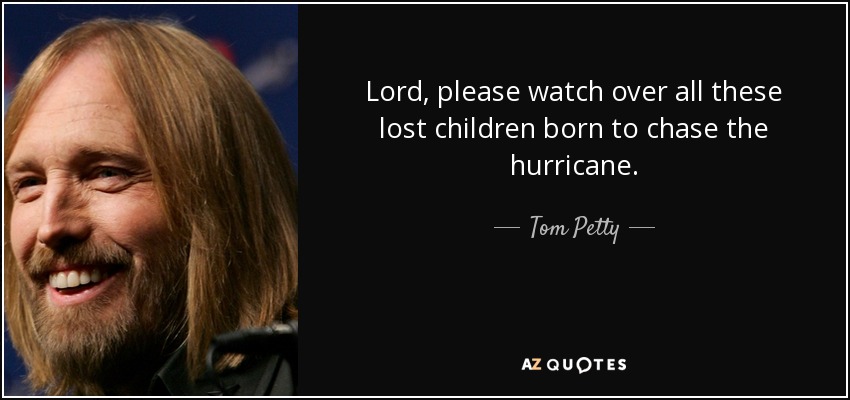 Lord, please watch over all these lost children born to chase the hurricane. - Tom Petty