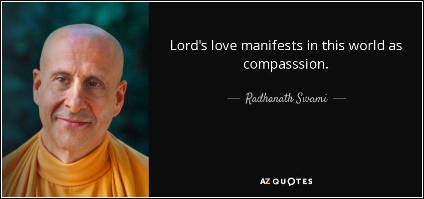 Lord's love manifests in this world as compasssion. - Radhanath Swami