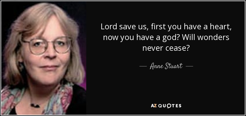 Lord save us, first you have a heart, now you have a god? Will wonders never cease? - Anne Stuart