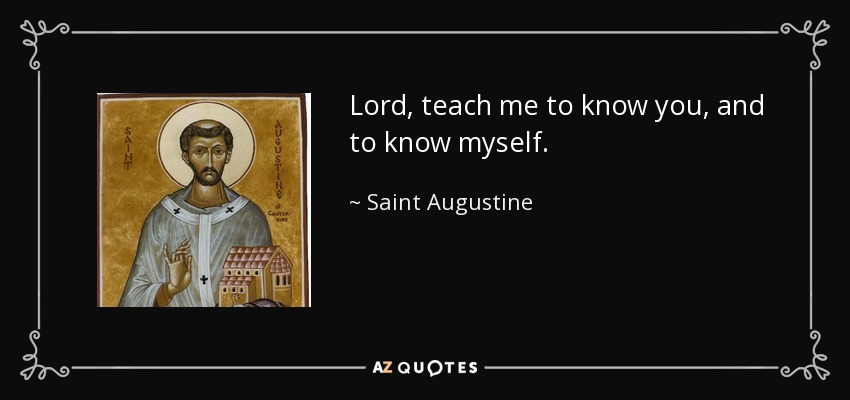 Lord, teach me to know you, and to know myself. - Saint Augustine