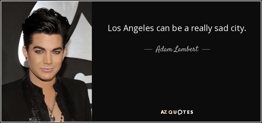 Los Angeles can be a really sad city. - Adam Lambert