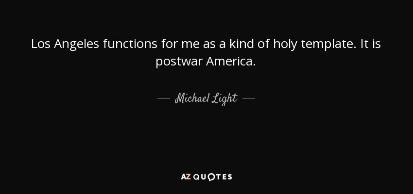 Los Angeles functions for me as a kind of holy template. It is postwar America. - Michael Light