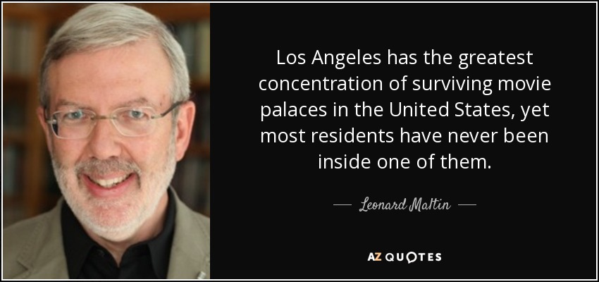 Los Angeles has the greatest concentration of surviving movie palaces in the United States, yet most residents have never been inside one of them. - Leonard Maltin