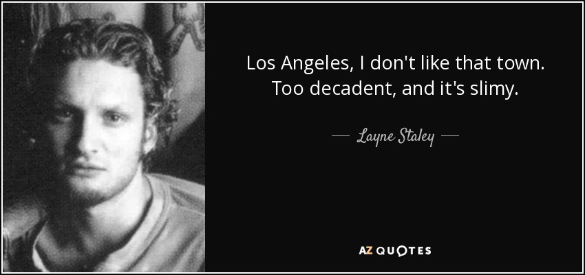 Los Angeles, I don't like that town. Too decadent, and it's slimy. - Layne Staley