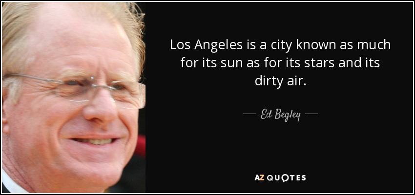 Los Angeles is a city known as much for its sun as for its stars and its dirty air. - Ed Begley, Jr.
