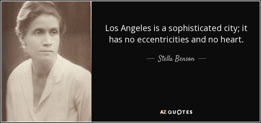 Los Angeles is a sophisticated city; it has no eccentricities and no heart. - Stella Benson