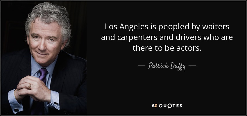 Los Angeles is peopled by waiters and carpenters and drivers who are there to be actors. - Patrick Duffy