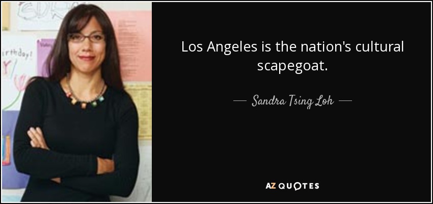 Los Angeles is the nation's cultural scapegoat. - Sandra Tsing Loh