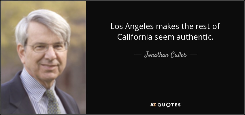 Los Angeles makes the rest of California seem authentic. - Jonathan Culler