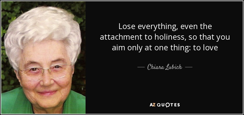 Lose everything, even the attachment to holiness, so that you aim only at one thing: to love - Chiara Lubich