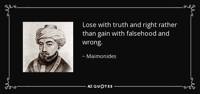 Lose with truth and right rather than gain with falsehood and wrong. - Maimonides