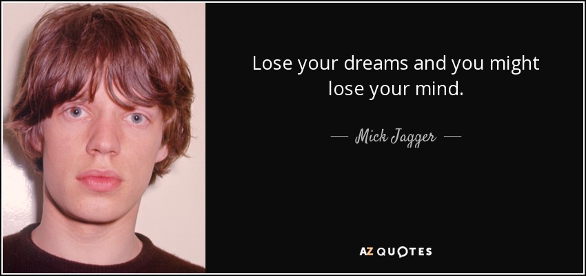 Lose your dreams and you might lose your mind. - Mick Jagger