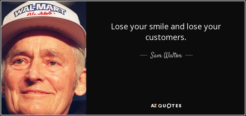 Lose your smile and lose your customers. - Sam Walton