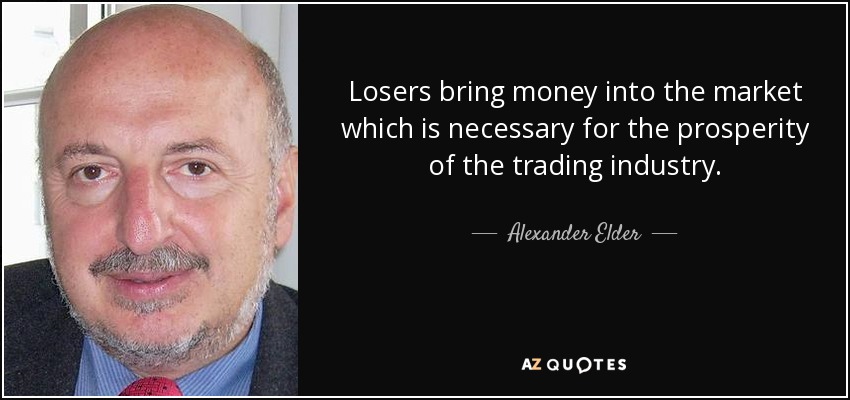 Losers bring money into the market which is necessary for the prosperity of the trading industry. - Alexander Elder