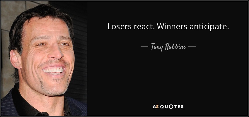 Losers react. Winners anticipate. - Tony Robbins