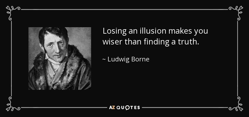 Losing an illusion makes you wiser than finding a truth. - Ludwig Borne