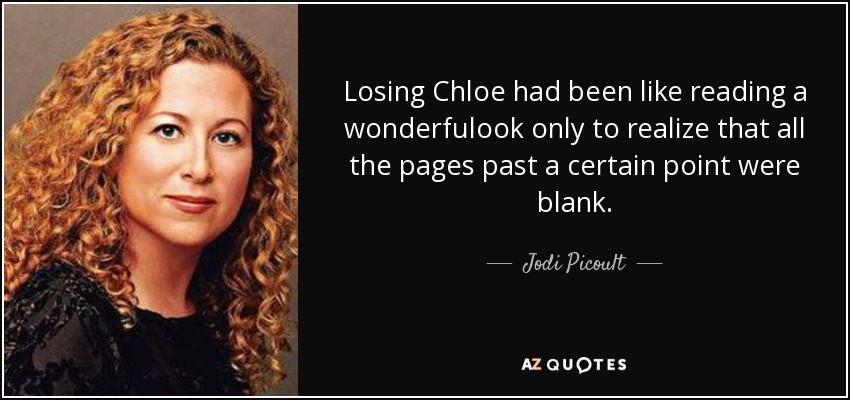 Losing Chloe had been like reading a wonderfulook only to realize that all the pages past a certain point were blank. - Jodi Picoult