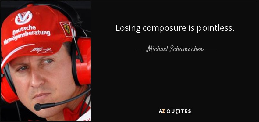 Losing composure is pointless. - Michael Schumacher