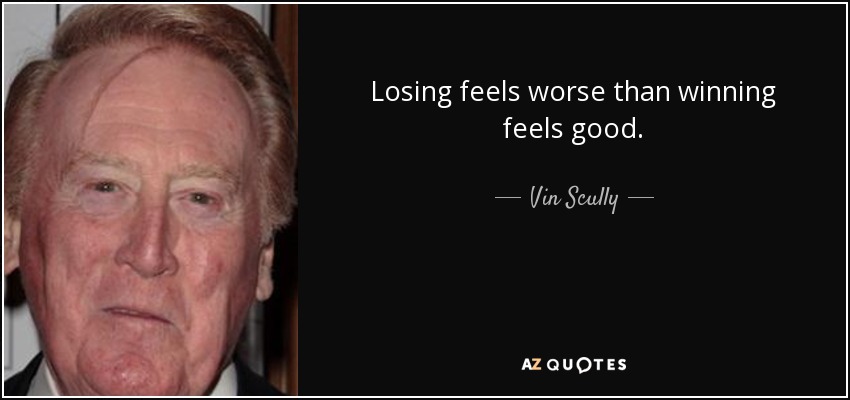 Losing feels worse than winning feels good. - Vin Scully