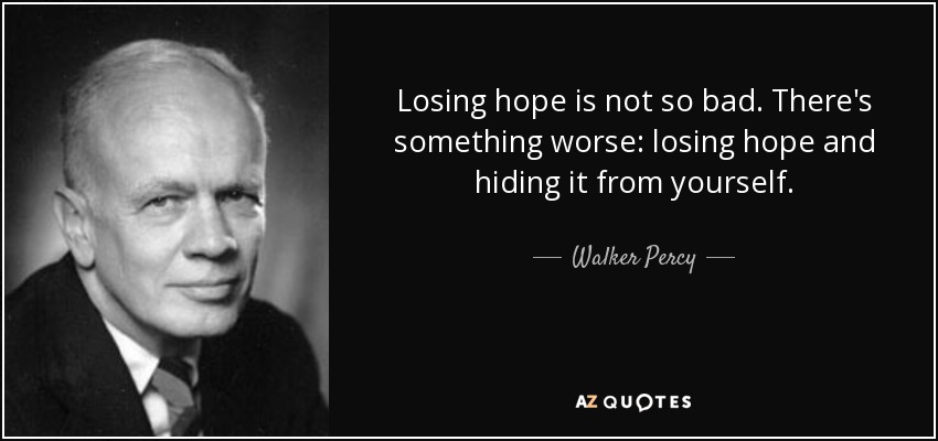 Losing hope is not so bad. There's something worse: losing hope and hiding it from yourself. - Walker Percy