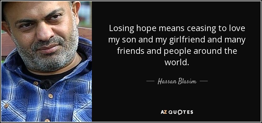 Losing hope means ceasing to love my son and my girlfriend and many friends and people around the world. - Hassan Blasim
