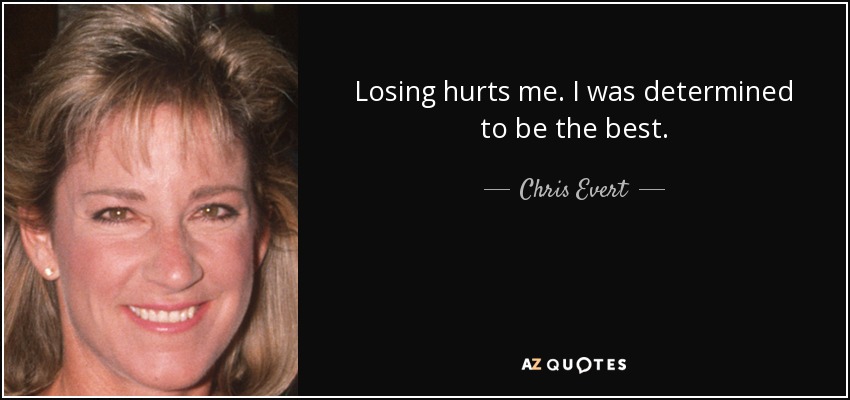 Losing hurts me. I was determined to be the best. - Chris Evert
