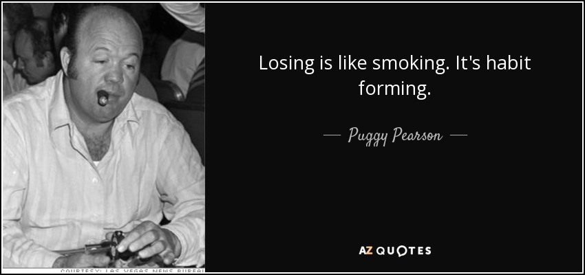 Losing is like smoking. It's habit forming. - Puggy Pearson