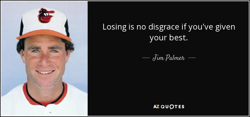 Losing is no disgrace if you've given your best. - Jim Palmer