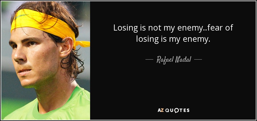 Losing is not my enemy..fear of losing is my enemy. - Rafael Nadal