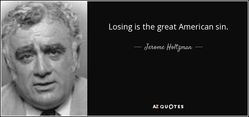 Losing is the great American sin. - Jerome Holtzman