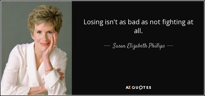 Losing isn't as bad as not fighting at all. - Susan Elizabeth Phillips