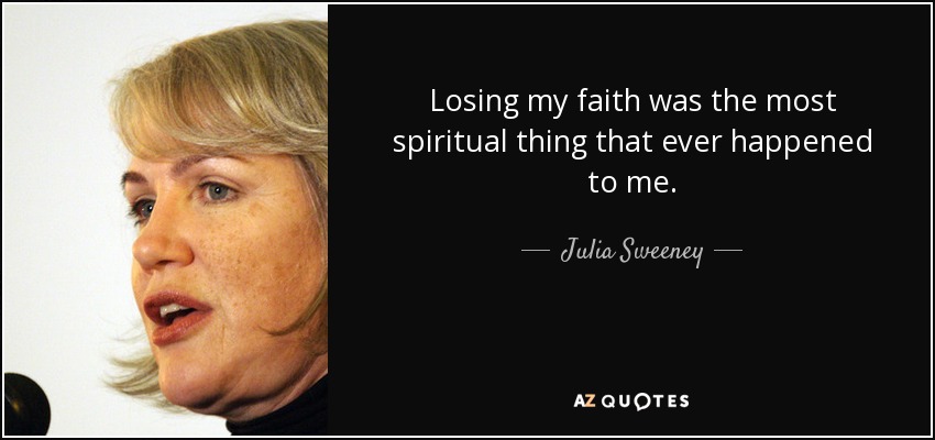 Losing my faith was the most spiritual thing that ever happened to me. - Julia Sweeney