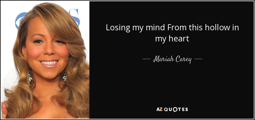 Losing my mind From this hollow in my heart - Mariah Carey