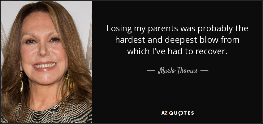 Losing my parents was probably the hardest and deepest blow from which I've had to recover. - Marlo Thomas