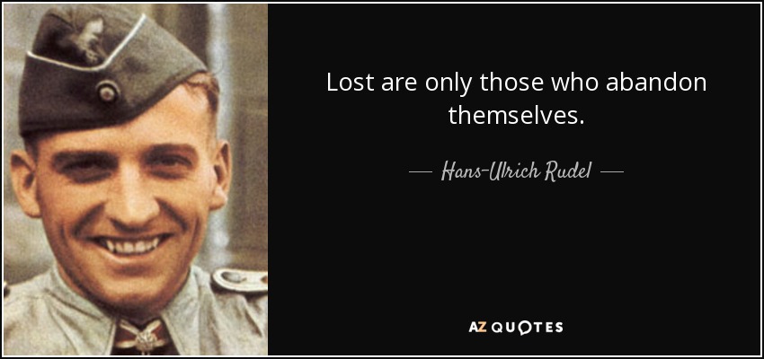 Lost are only those who abandon themselves. - Hans-Ulrich Rudel