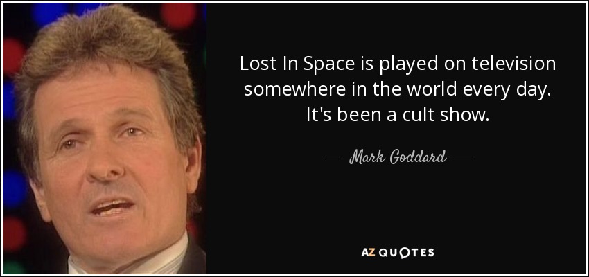 Lost In Space is played on television somewhere in the world every day. It's been a cult show. - Mark Goddard