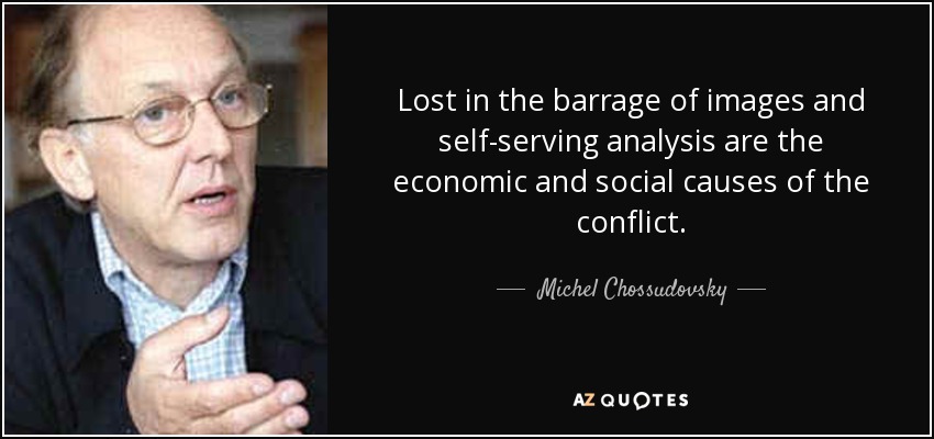 Lost in the barrage of images and self-serving analysis are the economic and social causes of the conflict. - Michel Chossudovsky