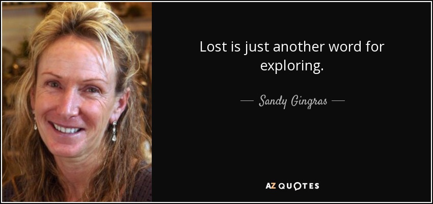 Lost is just another word for exploring. - Sandy Gingras