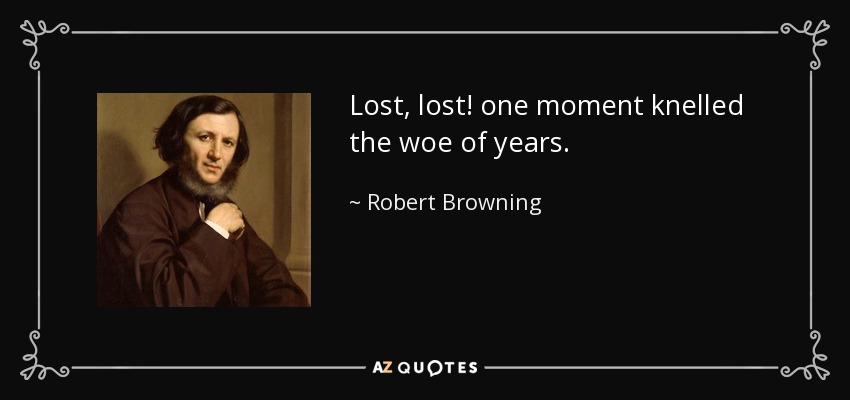 Lost, lost! one moment knelled the woe of years. - Robert Browning
