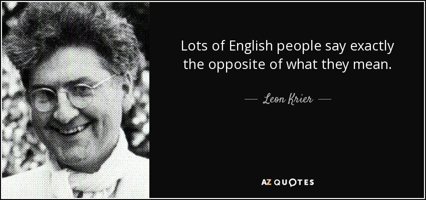 Lots of English people say exactly the opposite of what they mean. - Leon Krier