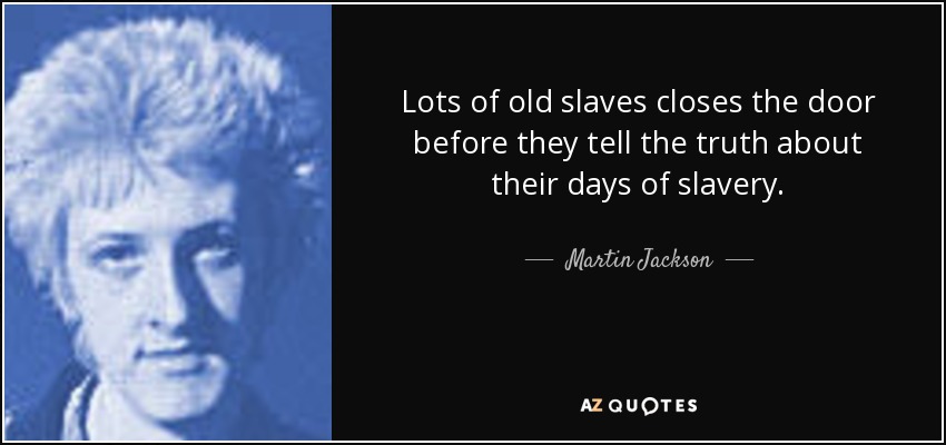 Lots of old slaves closes the door before they tell the truth about their days of slavery. - Martin Jackson