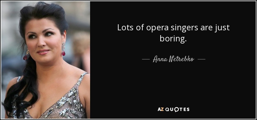 Lots of opera singers are just boring. - Anna Netrebko