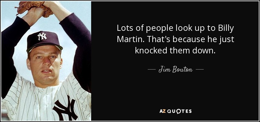 Lots of people look up to Billy Martin. That's because he just knocked them down. - Jim Bouton