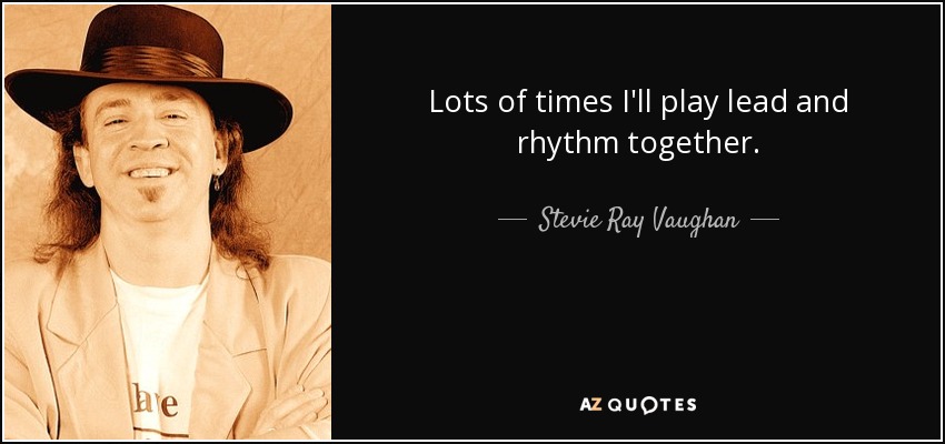 Lots of times I'll play lead and rhythm together. - Stevie Ray Vaughan