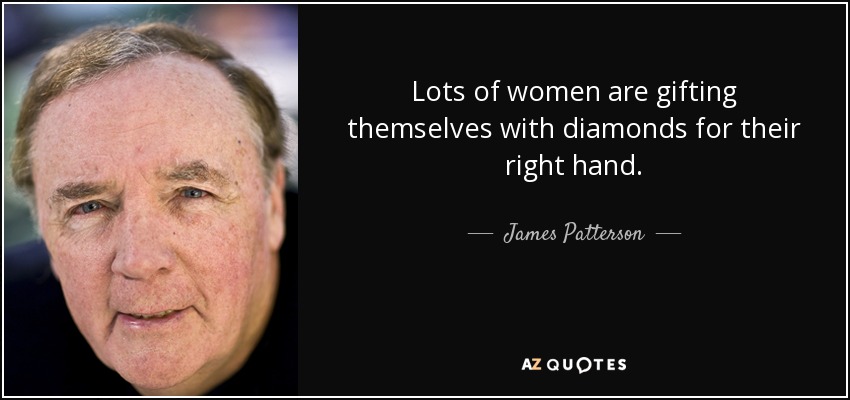 Lots of women are gifting themselves with diamonds for their right hand. - James Patterson