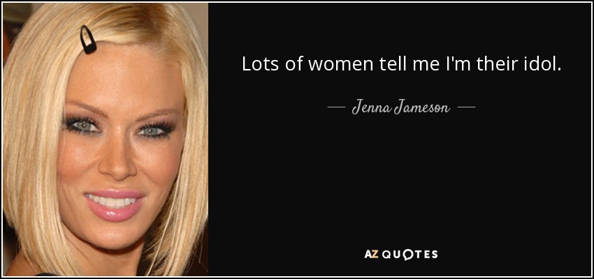 Lots of women tell me I'm their idol. - Jenna Jameson